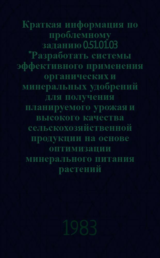 Краткая информация по проблемному заданию 0.51.01.03 "Разработать системы эффективного применения органических и минеральных удобрений для получения планируемого урожая и высокого качества сельскохозяйственной продукции на основе оптимизации минерального питания растений
