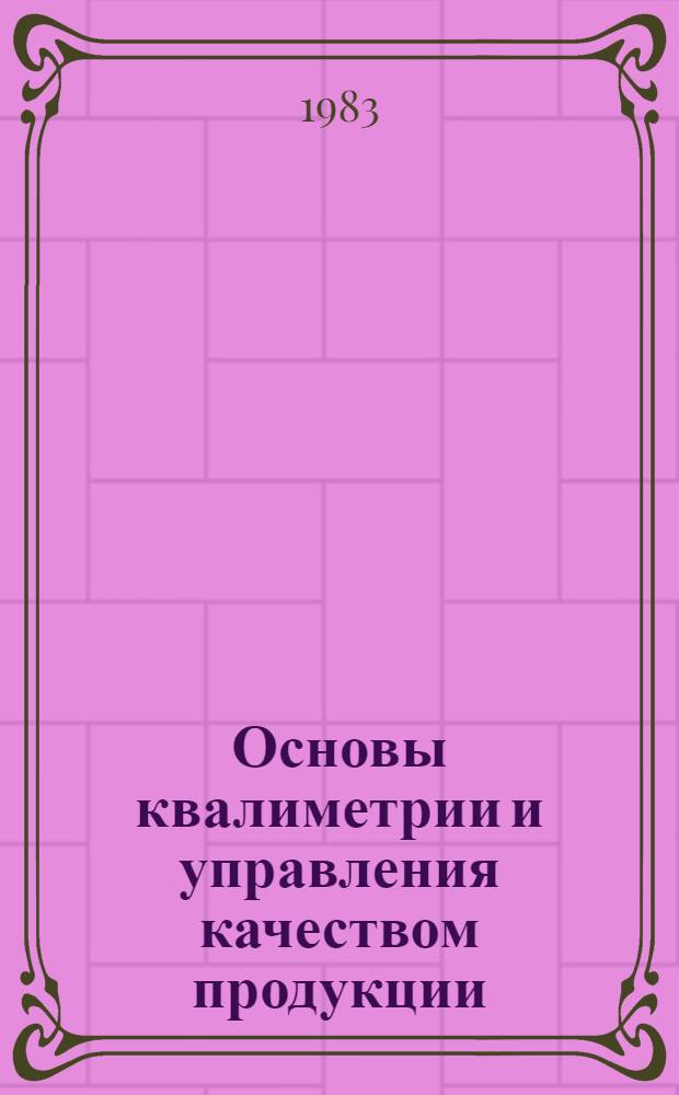 Основы квалиметрии и управления качеством продукции : Конспект лекций. Ч. 1 : Управление качеством продукции в текстильной промышленности