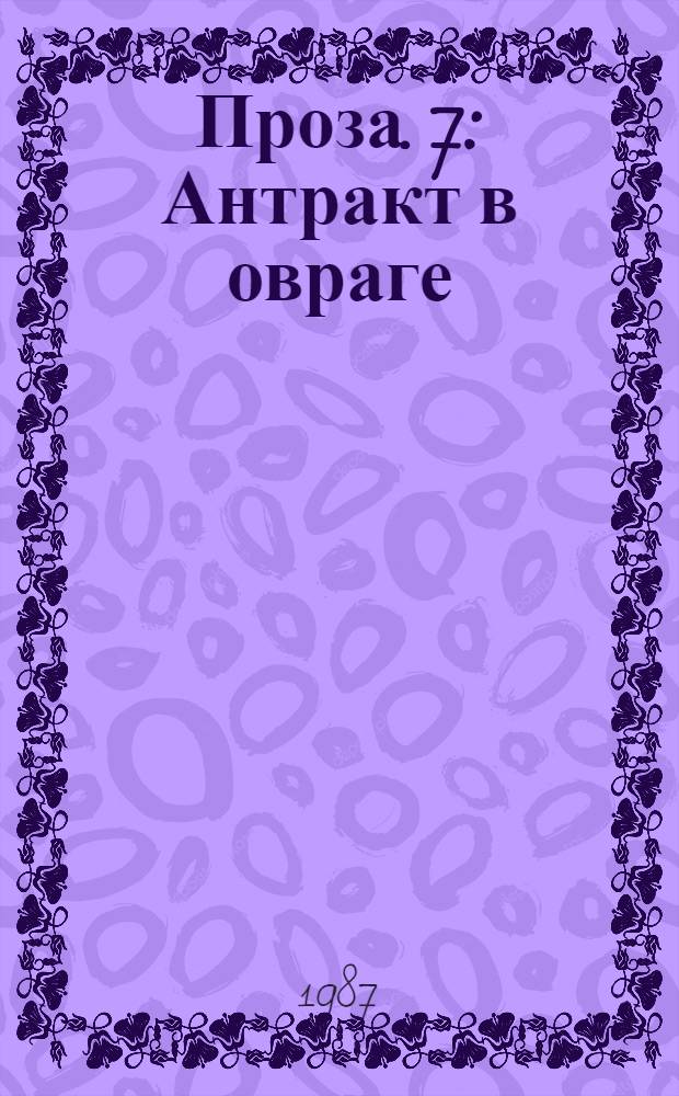 Проза. 7 : Антракт в овраге ; Девственный Виктор