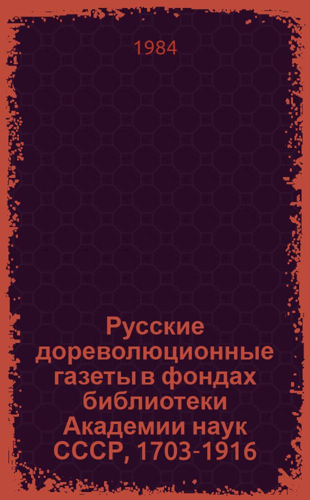 Русские дореволюционные газеты в фондах библиотеки Академии наук СССР, 1703-1916 : Алф. кат. [В 2 кн.]. Кн. 2