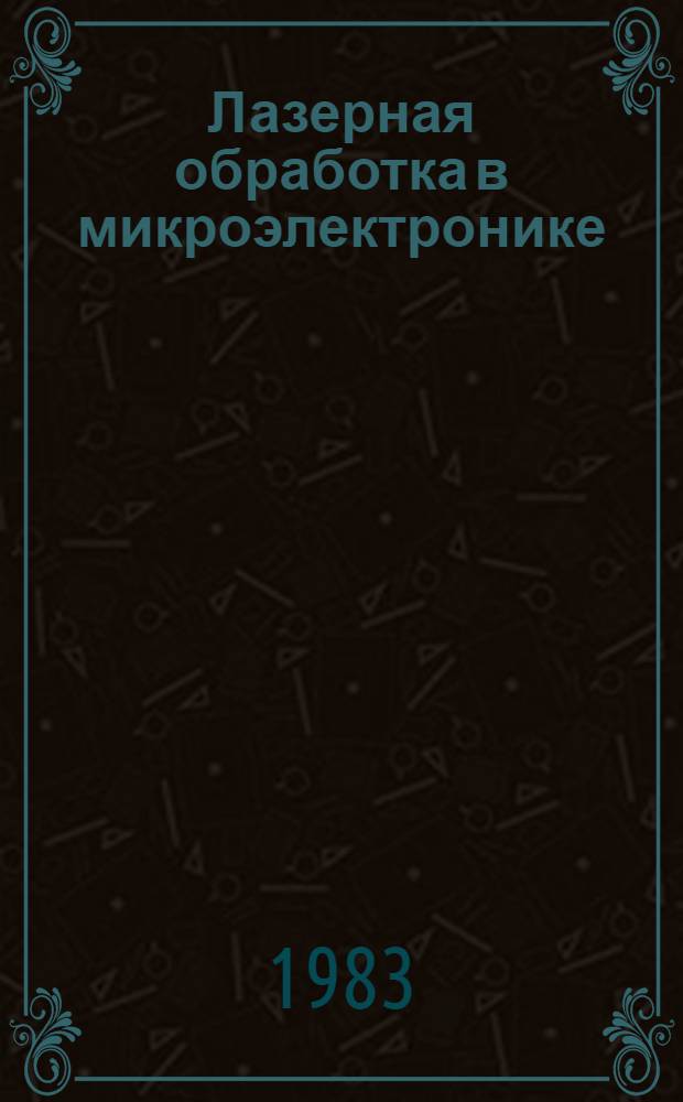 Лазерная обработка в микроэлектронике : Рек. указ. "Актуал. пробл. науч.-техн. прогресса в отрасли". [За 1980-1983 гг.