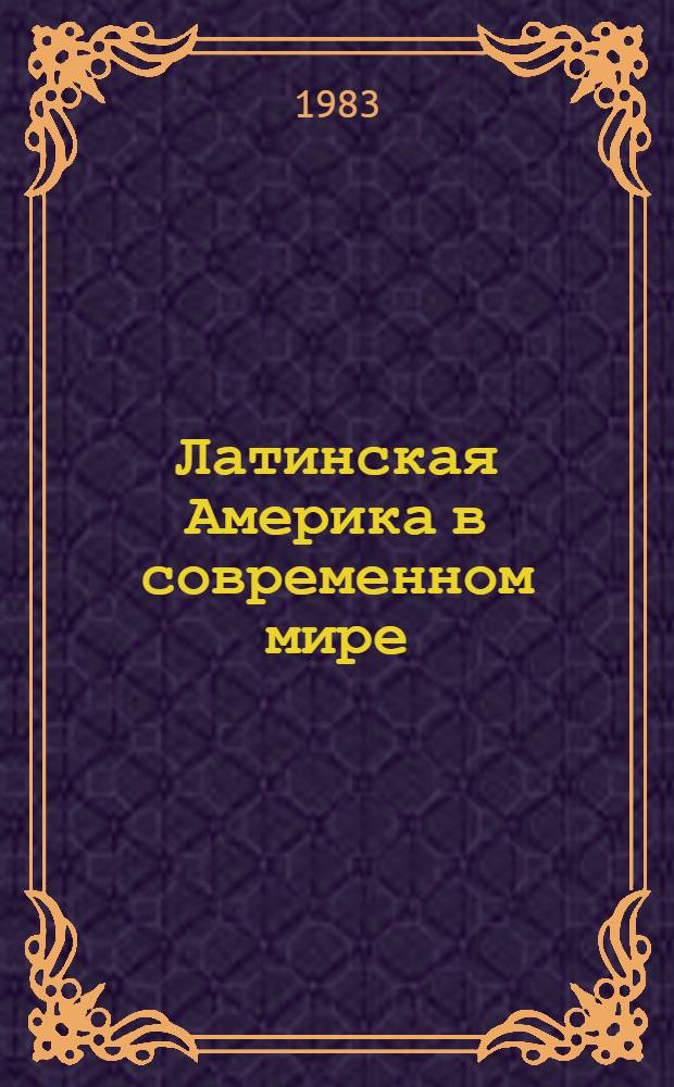 Латинская Америка в современном мире : (По материалам 1 советско-американского симпозиума). [Ч. 1]