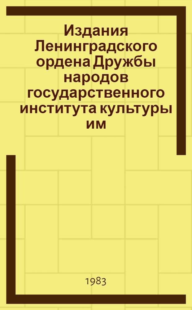 Издания Ленинградского ордена Дружбы народов государственного института культуры им. Н.К. Крупской : Библиогр. указ. [В 2 вып.]. Вып. 1