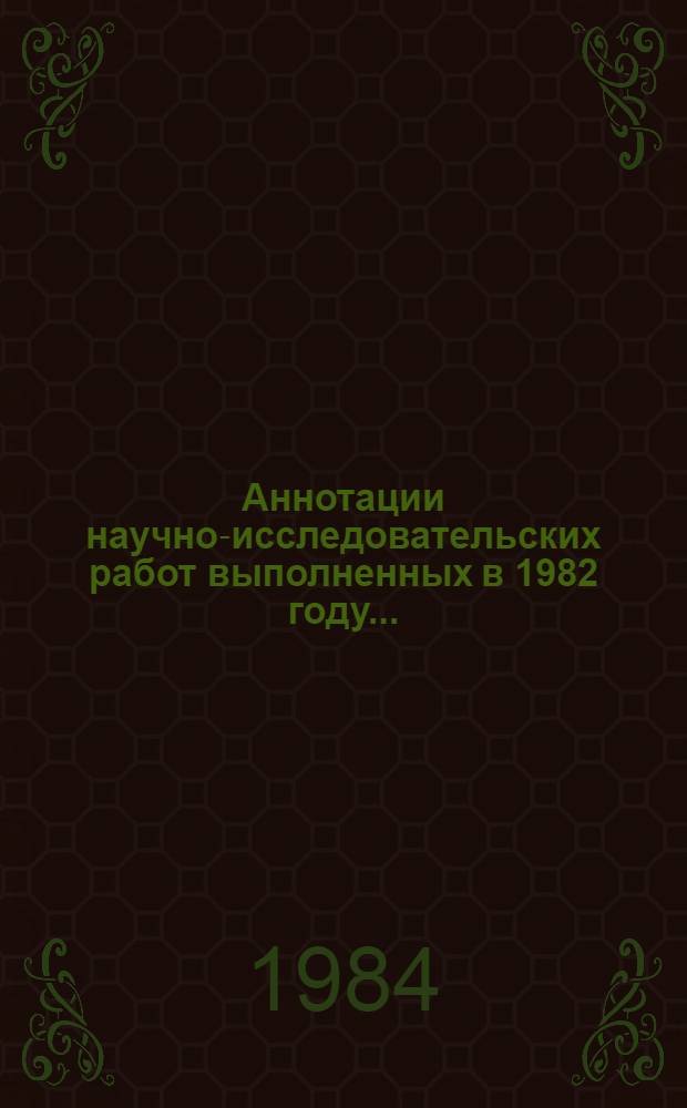 Аннотации научно-исследовательских работ выполненных в 1982 году...