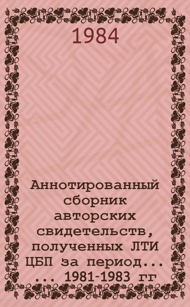 Аннотированный сборник авторских свидетельств, полученных ЛТИ ЦБП за период ... ... 1981-1983 гг.