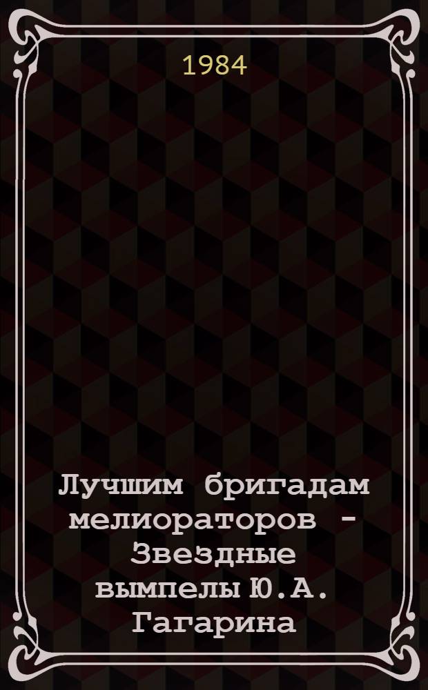 Лучшим бригадам мелиораторов - Звездные вымпелы Ю.А. Гагарина : Сборник