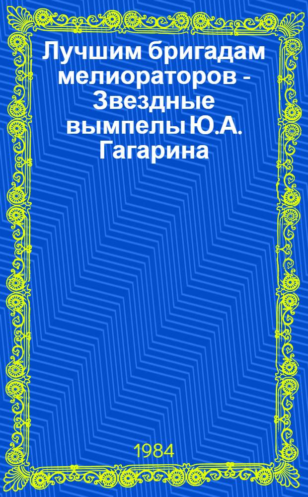 Лучшим бригадам мелиораторов - Звездные вымпелы Ю.А. Гагарина : [Сборник. [Вып. [3]