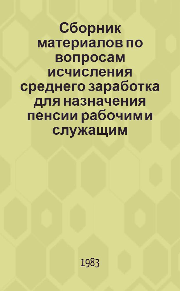 Сборник материалов по вопросам исчисления среднего заработка для назначения пенсии рабочим и служащим : К пункту 124 Положения о порядке, назначения и выплаты гос. пенсий. Ч. 1
