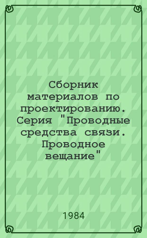 Сборник материалов по проектированию. Серия "Проводные средства связи. Проводное вещание"