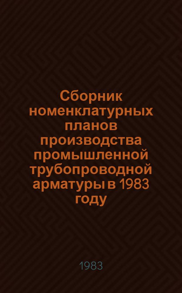 Сборник номенклатурных планов производства промышленной трубопроводной арматуры в 1983 году. Ч. 2