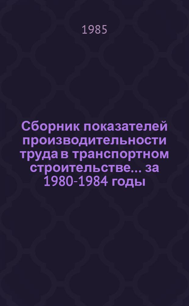 Сборник показателей производительности труда в транспортном строительстве. ... за 1980-1984 годы