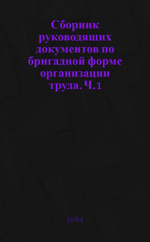 Сборник руководящих документов по бригадной форме организации труда. Ч. 1