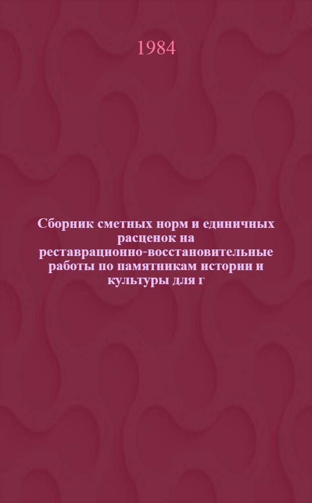 Сборник сметных норм и единичных расценок на реставрационно-восстановительные работы по памятникам истории и культуры для г. Москвы (ССН-84) в ценах, введенных в действие с 1 января 1984 г : [В 4 т.]. Т. 1. Ч. 1
