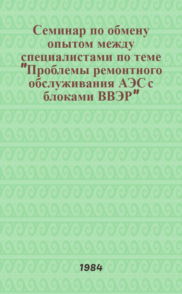 Семинар по обмену опытом между специалистами по теме "Проблемы ремонтного обслуживания АЭС с блоками ВВЭР", г. Грайфсвальд, 10-15 окт. 1983 г : Сб. материалов. [Т. 2