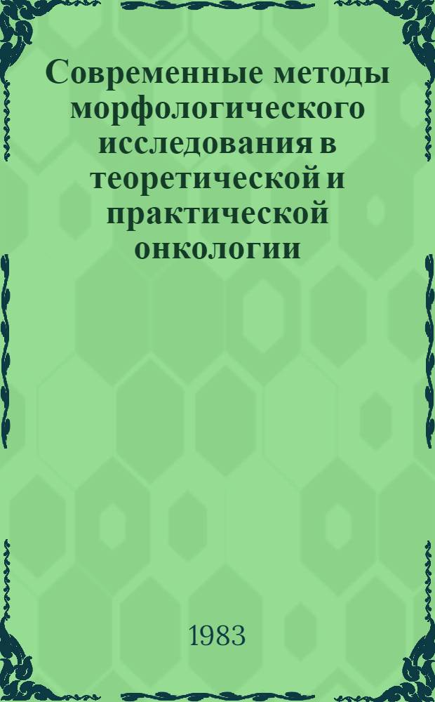 Современные методы морфологического исследования в теоретической и практической онкологии : Тез. Всесоюз. конф. III, нояб., 1983 г