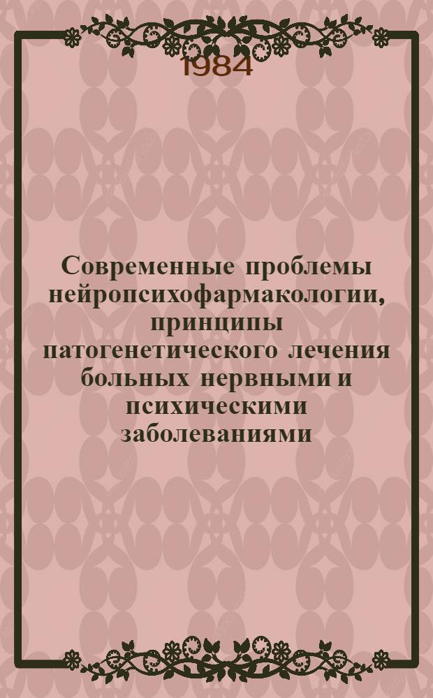 Современные проблемы нейропсихофармакологии, принципы патогенетического лечения больных нервными и психическими заболеваниями : Тез. докл. на пленуме Правл. Всесоюз. науч. о-ва невропатологов и психиатров (Полтава, 23-25 окт. 1984 г.)
