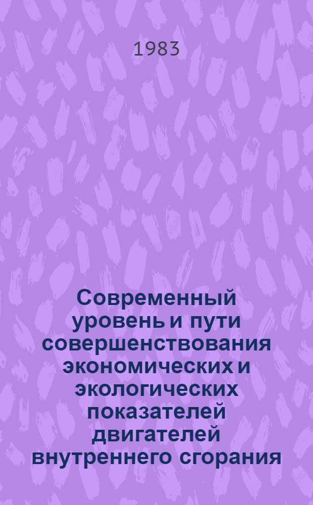 Современный уровень и пути совершенствования экономических и экологических показателей двигателей внутреннего сгорания : (Тез. докл.), г. Ворошиловград, 7-9 июня 1983 г. : В 2 ч.