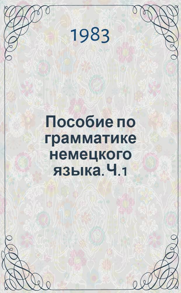 Пособие по грамматике немецкого языка. Ч. 1