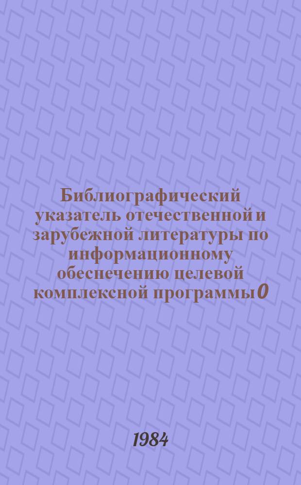 Библиографический указатель отечественной и зарубежной литературы по информационному обеспечению целевой комплексной программы 0.53.01 "Создать и освоить новые технологические процессы и системы машин для механизации и автоматизации лесохозяйственных работ"