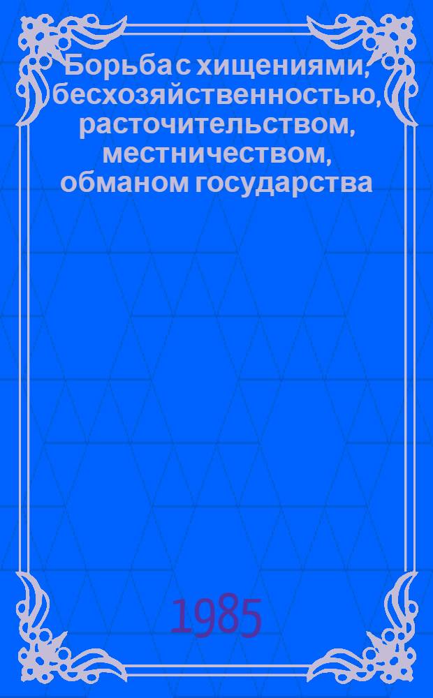 Борьба с хищениями, бесхозяйственностью, расточительством, местничеством, обманом государства, спекуляцией и взяточничеством : Сб. нормат. актов [По состоянию на 01.01.84]. Ч. 2