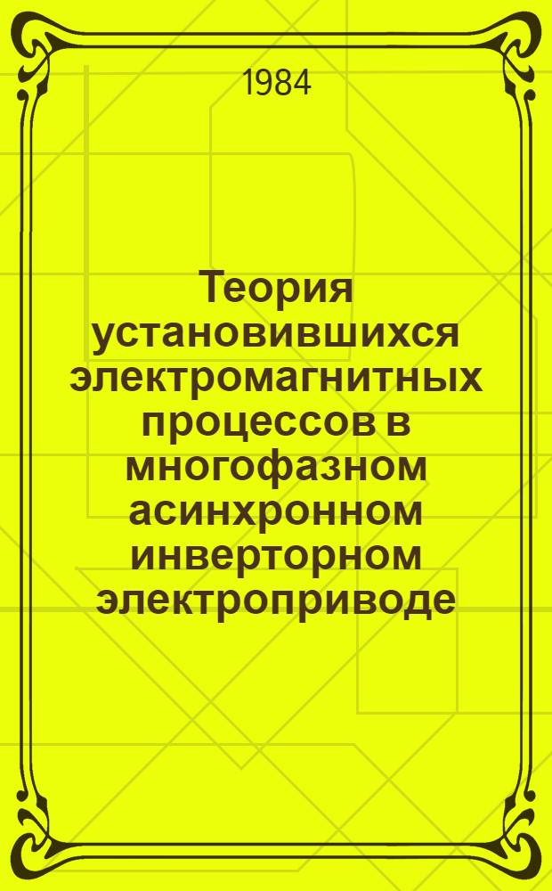Теория установившихся электромагнитных процессов в многофазном асинхронном инверторном электроприводе : [В 2 ч.]. Ч. 1 : Многофазные асинхронные двигатели