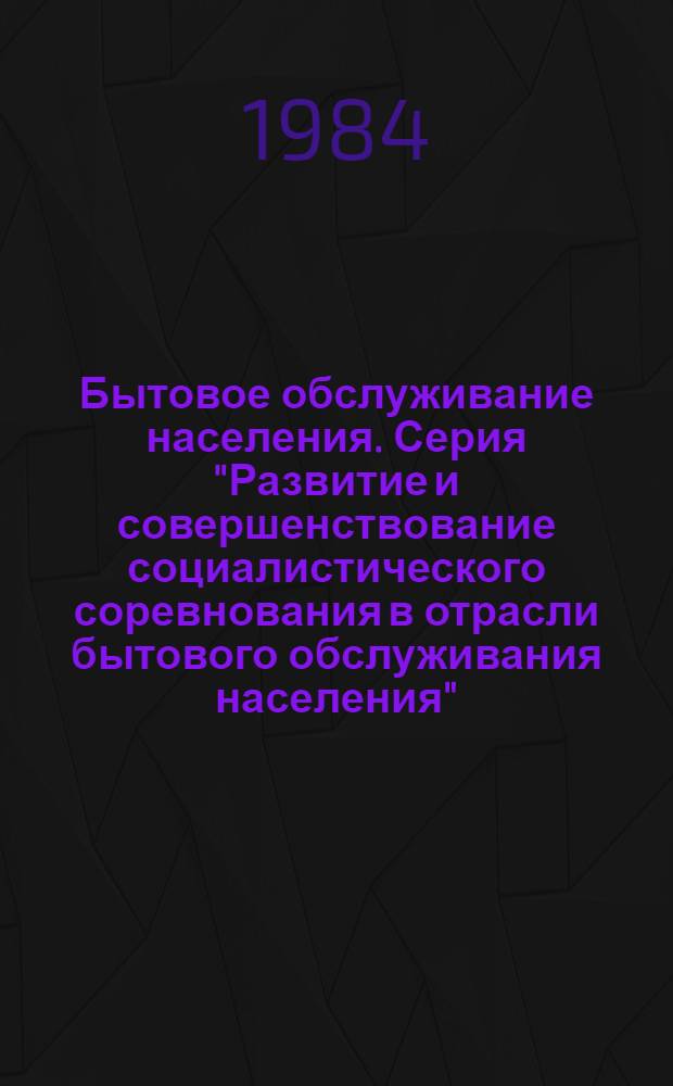 Бытовое обслуживание населения. Серия "Развитие и совершенствование социалистического соревнования в отрасли бытового обслуживания населения" : Науч.-техн. реф. сб