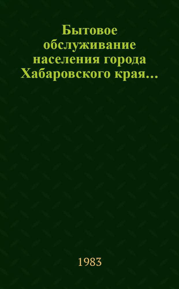 Бытовое обслуживание населения города Хабаровского края.. : Стат. сб. ... в 1982 году