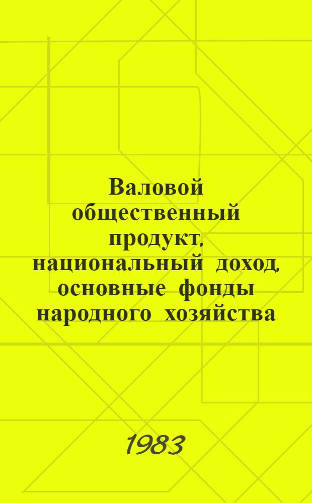 Валовой общественный продукт, национальный доход, основные фонды народного хозяйства, эффективность общественного производства в странах-членах СЭВ и Югославии : Стат. материалы 1970-1982 В 3 ч. Ч. 1 : Валовой общественный продукт, материальные затраты, национальный доход