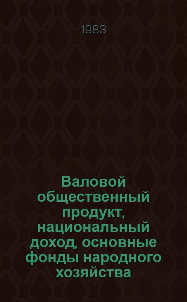 Валовой общественный продукт, национальный доход, основные фонды народного хозяйства, эффективность общественного производства в странах-членах СЭВ и Югославии : Стат. материалы 1970-1982 В 3 ч. Ч. 3 : Эффективность общественного производства