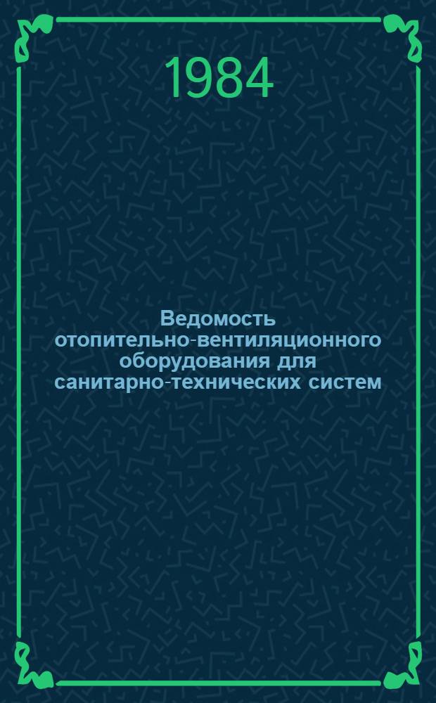Ведомость отопительно-вентиляционного оборудования для санитарно-технических систем, выпускаемого промышленностью в 1985 г : ТП-85. Вып. 1