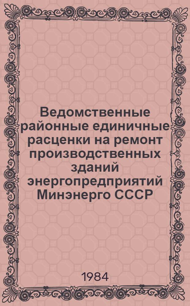 Ведомственные районные единичные расценки на ремонт производственных зданий энергопредприятий Минэнерго СССР : (ВРЕР-МЭ-84) [В 5 ч.]. Ч. 4