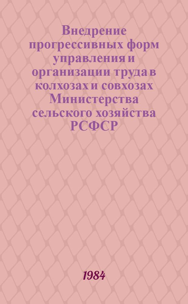Внедрение прогрессивных форм управления и организации труда в колхозах и совхозах Министерства сельского хозяйства РСФСР... ... за 1983-1984 гг.