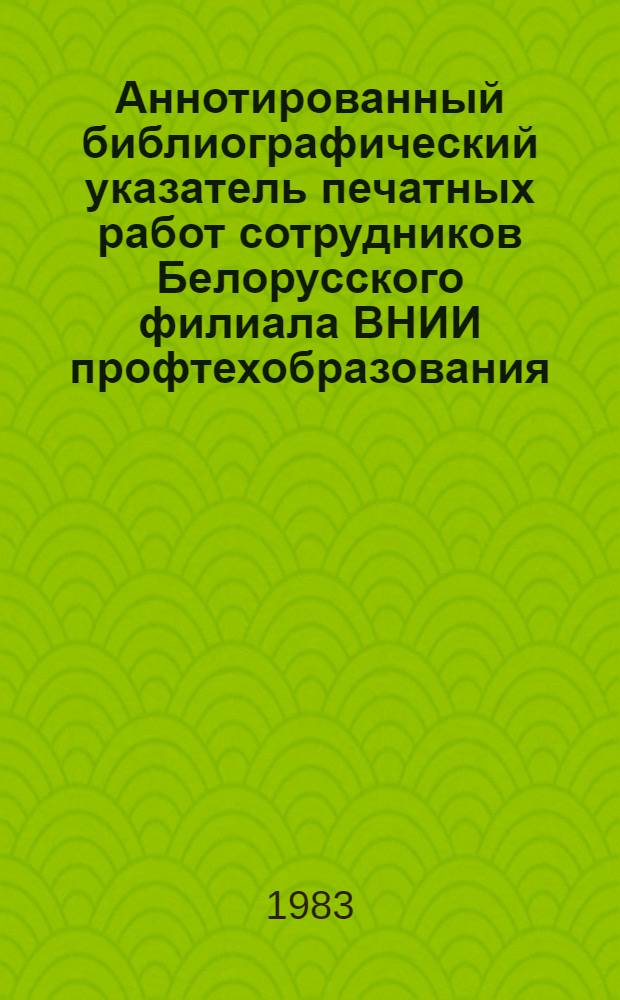 Аннотированный библиографический указатель печатных работ сотрудников Белорусского филиала ВНИИ профтехобразования... [... 1979-1982 гг.