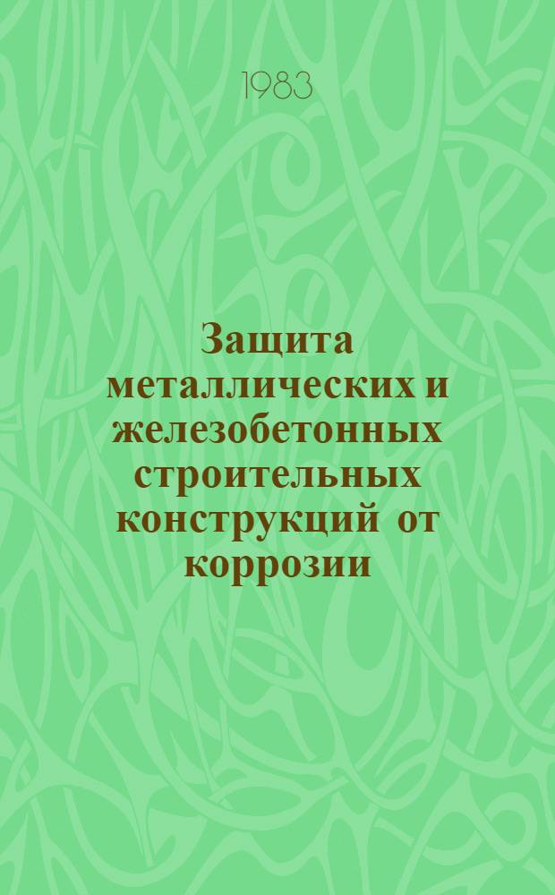 Защита металлических и железобетонных строительных конструкций от коррозии : Тез. докл. VII всесоюз. науч.-техн. конф. 20-22 сент. 1983 г., Ростов н/Д