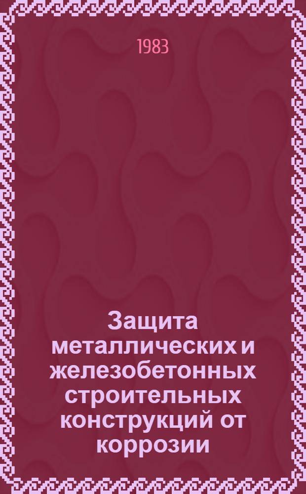 Защита металлических и железобетонных строительных конструкций от коррозии : Тез. докл. VII всесоюз. науч.-техн. конф. [20-22 сент. 1983 г., Ростов н/Д]. Ч. 1 : [Защита металлических конструкций от коррозии]