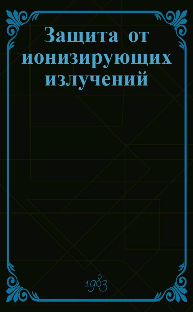 Защита от ионизирующих излучений : Учеб. для инж.-физ. спец. вузов : В 2 т