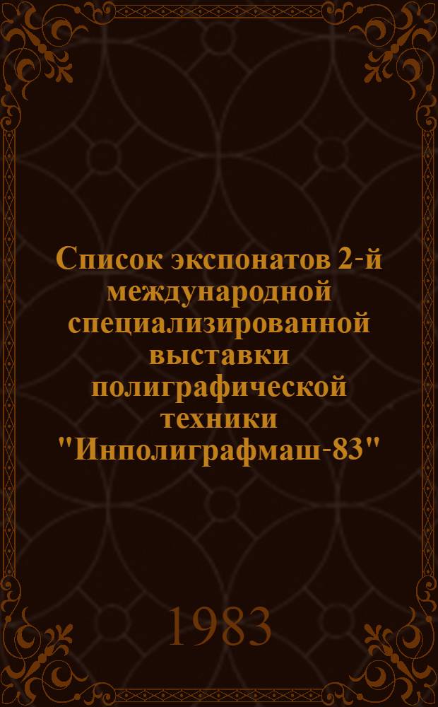 Список экспонатов 2-й международной специализированной выставки полиграфической техники "Инполиграфмаш-83", 13 июля - 27 июля 1983 г. Ч. 2