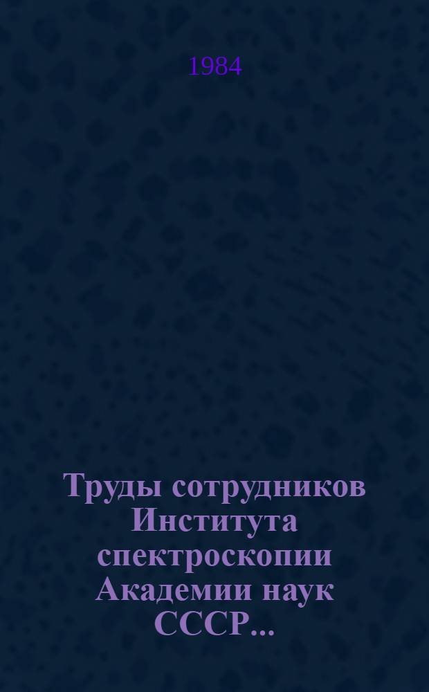Труды сотрудников Института спектроскопии Академии наук СССР... : Библиогр. указ