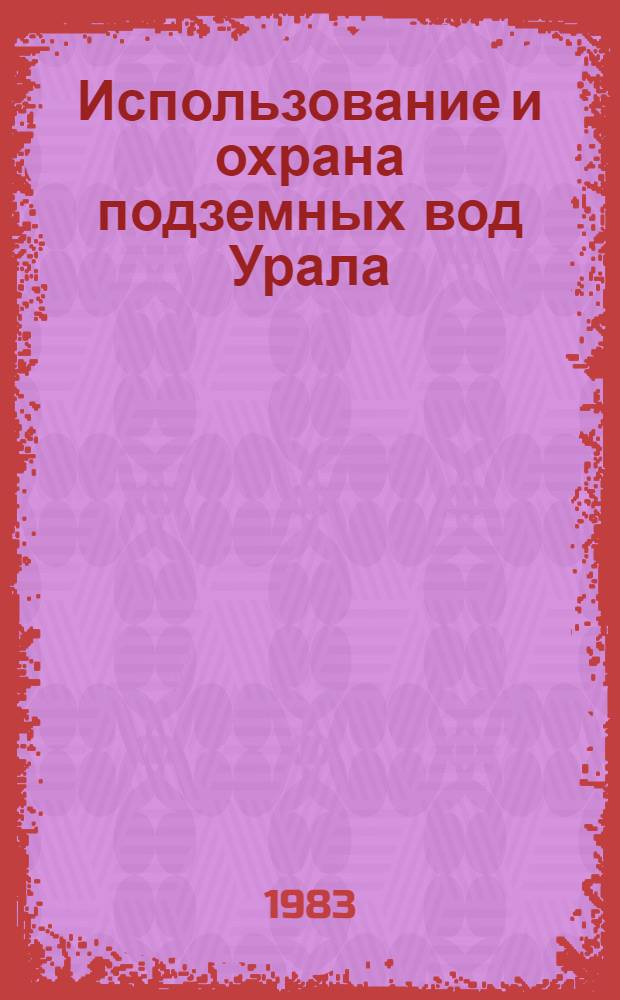 Использование и охрана подземных вод Урала : (Тез. Всеурал. науч.-координац. совещ. по рацион. использ. и охране подзем. вод Урала и сопредел. регионов)