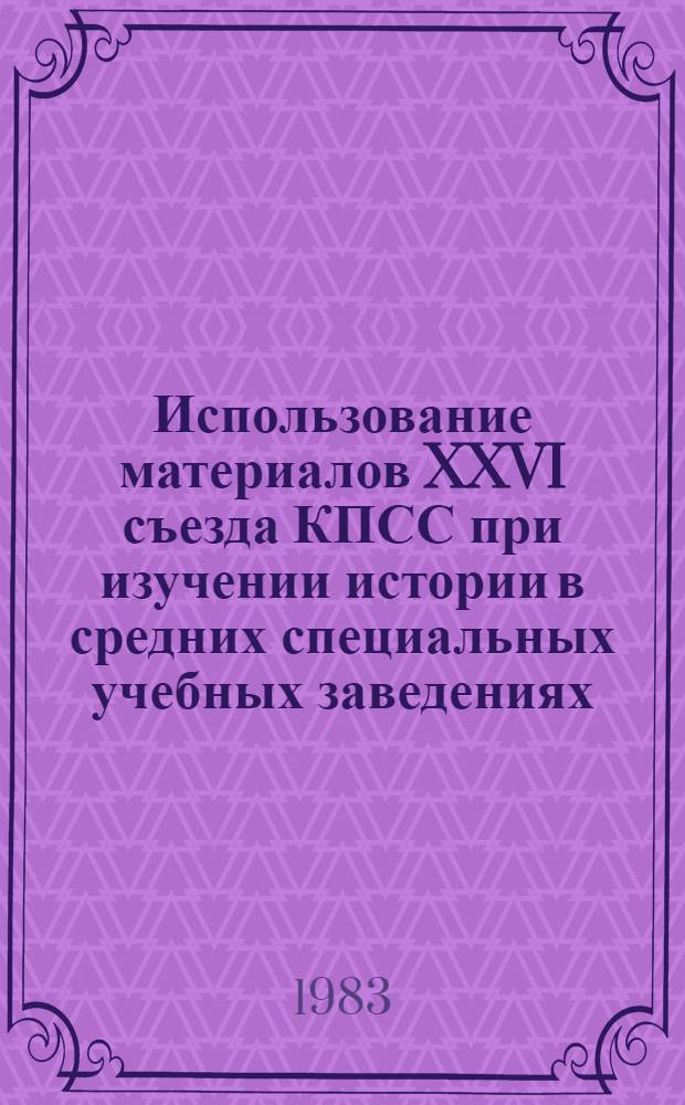 Использование материалов XXVI съезда КПСС при изучении истории в средних специальных учебных заведениях : (Метод. рекомендации)