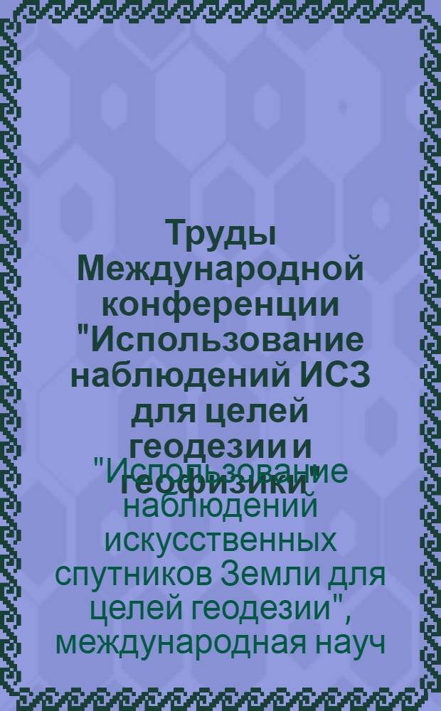 Труды Международной конференции "Использование наблюдений ИСЗ для целей геодезии и геофизики", Суздаль, 13-17 сентября 1982 г.