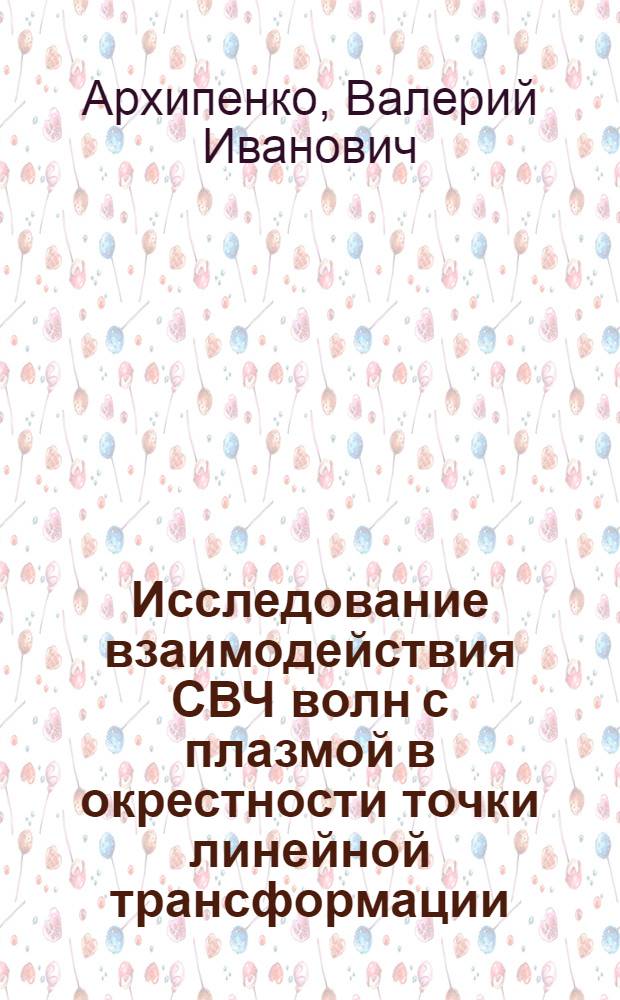 Исследование взаимодействия СВЧ волн с плазмой в окрестности точки линейной трансформации : В 2 ч.