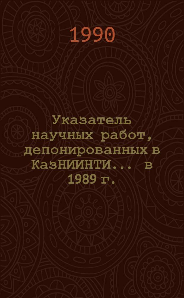 Указатель научных работ, депонированных в КазНИИНТИ... ... в 1989 г.