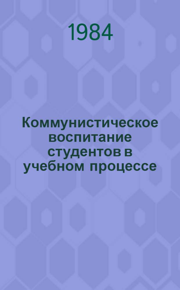 Коммунистическое воспитание студентов в учебном процессе : Метод. материалы