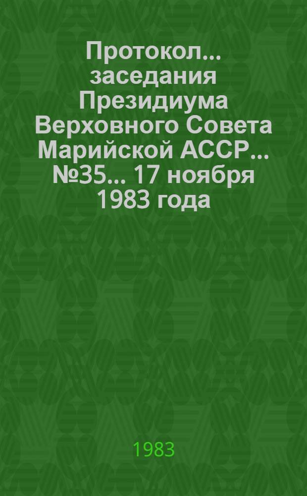 Протокол... заседания Президиума Верховного Совета Марийской АССР. ... № 35... [17 ноября 1983 года]
