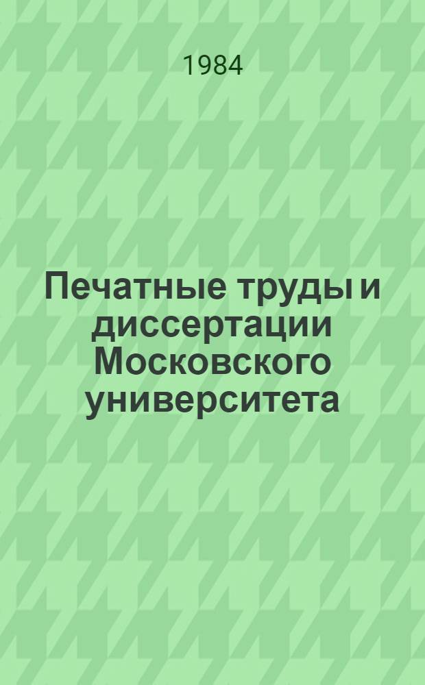 Печатные труды и диссертации Московского университета : Библиогр. указ