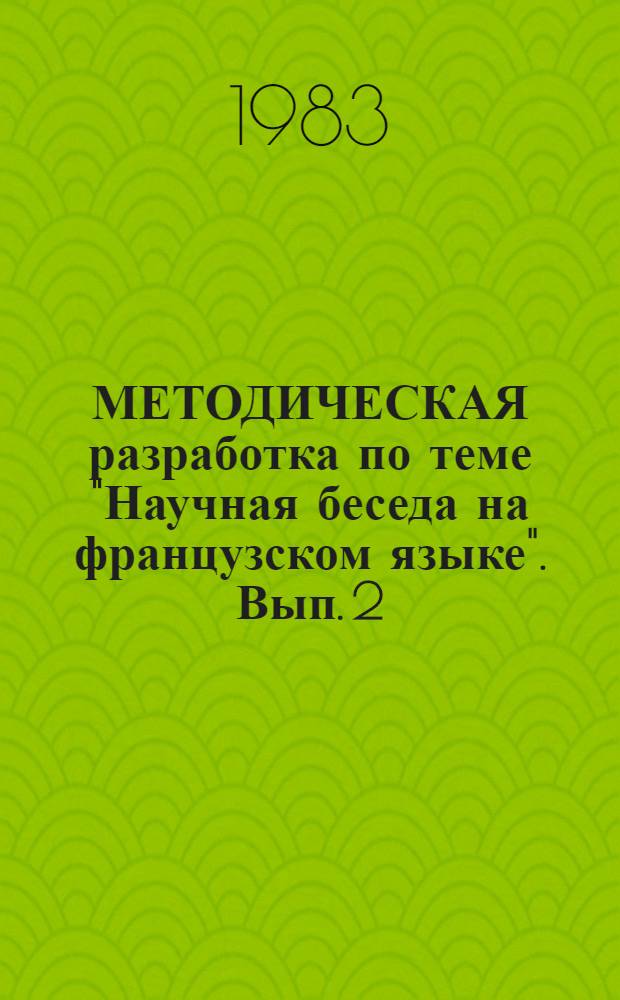 МЕТОДИЧЕСКАЯ разработка по теме "Научная беседа на французском языке". Вып. 2