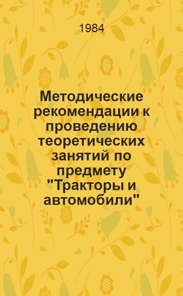 Методические рекомендации к проведению теоретических занятий по предмету "Тракторы и автомобили" : [В 5 ч.]. Ч. 1