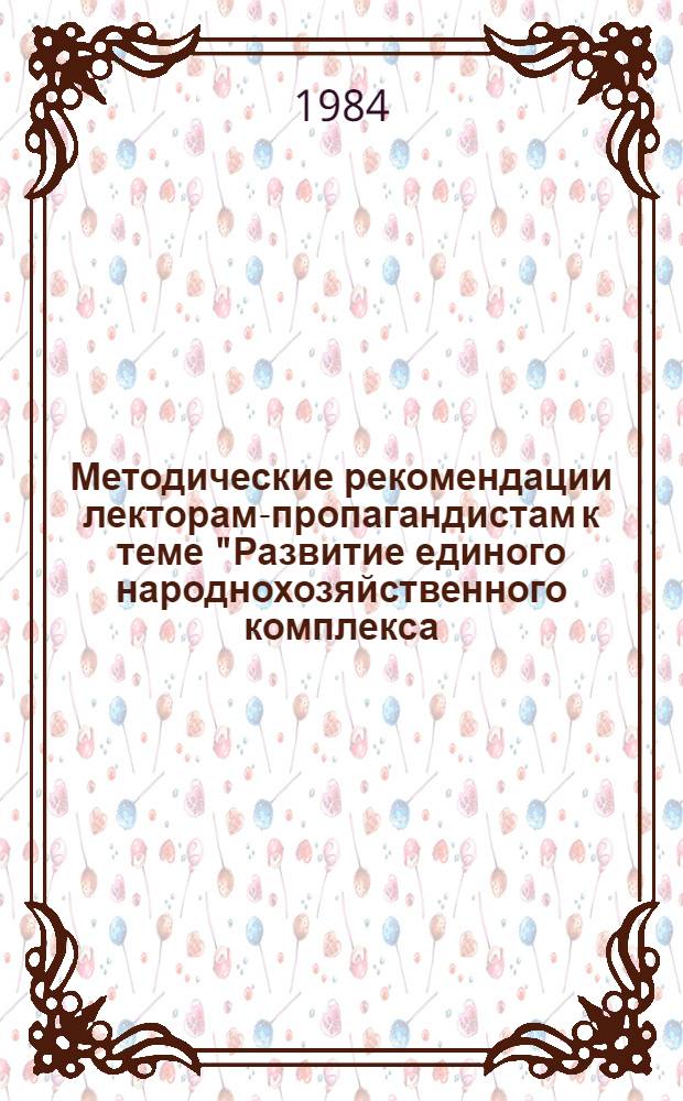 Методические рекомендации лекторам-пропагандистам к теме "Развитие единого народнохозяйственного комплекса, социально-экономический прогресс всех республик, наций и народностей Советского Союза"