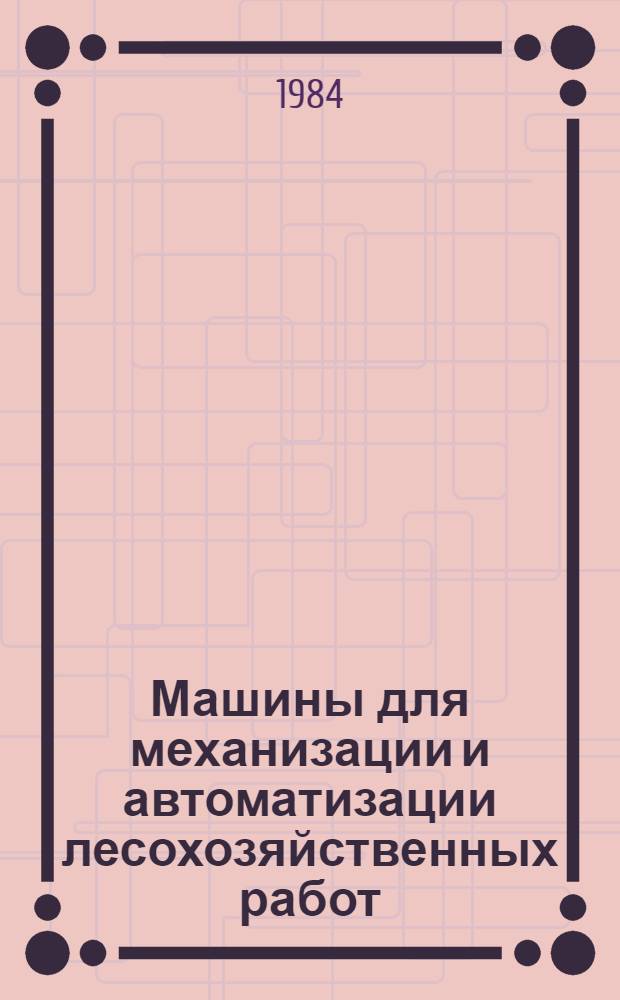 Машины для механизации и автоматизации лесохозяйственных работ : Ретросп. указ. отеч. и иностр. лит. ... ... за 1980-1983 гг.